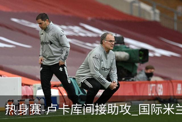 热身赛-卢卡库间接助攻 国际米兰2球落后2-2追平